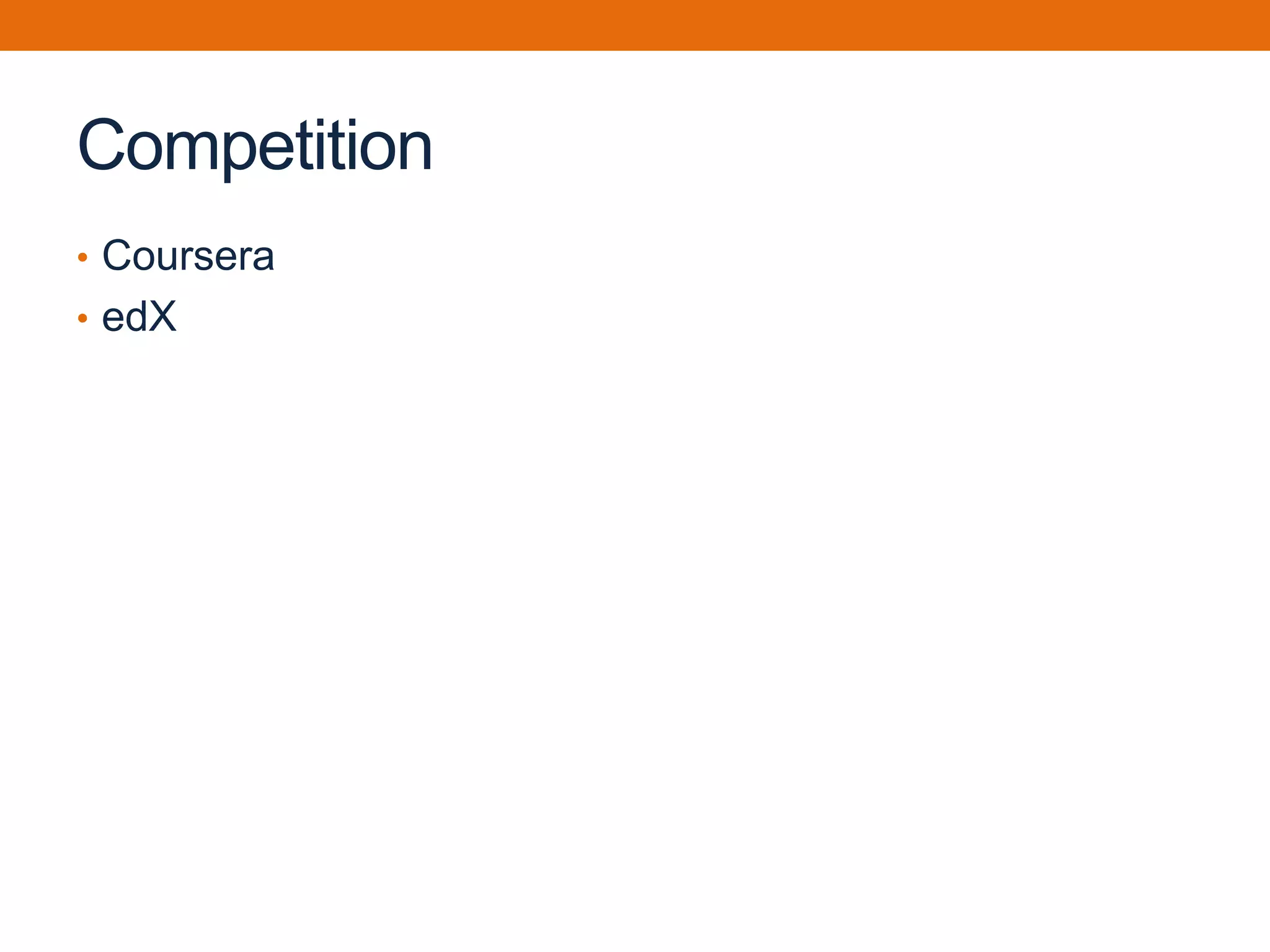 Competition
• Coursera
• edX
 