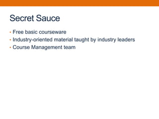 Secret Sauce
• Free basic courseware
• Industry-oriented material taught by industry leaders
• Course Management team
 