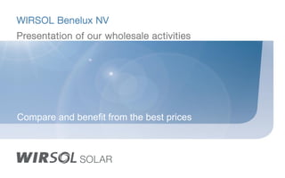 WIRSOL Benelux NV
Presentation of our wholesale activities
Compare and benefit from the best prices
 