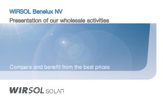 WIRSOL Benelux NV
Presentation of our wholesale activities
Compare and benefit from the best prices
 