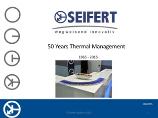 50 Years Thermal Management
1965 - 2015
02/2015
1© Seifert Systems 2015
 