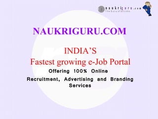 NAUKRIGURU.COM INDIA’S Fastest growing e-Job Portal Offering 100% Online  Recruitment, Advertising and Branding Services 