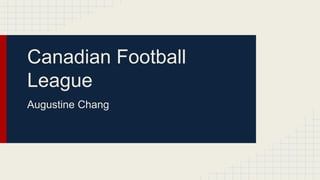 Canadian Football
League
Augustine Chang
 