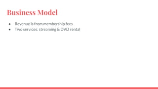Business Model
● Revenue is from membership fees
● Two services: streaming & DVD rental
 
