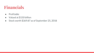 Financials
● Profitable
● Valued at $150 billion
● Stock worth $369.87 as of September 25, 2018
 