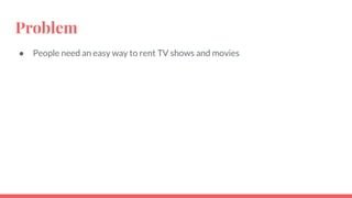 Problem
● People need an easy way to rent TV shows and movies
 