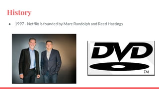 History
● 1997 - Netflix is founded by Marc Randolph and Reed Hastings
 