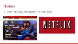 History
● 2003: Netflix posts its first profit of 6.5 million dollars
 