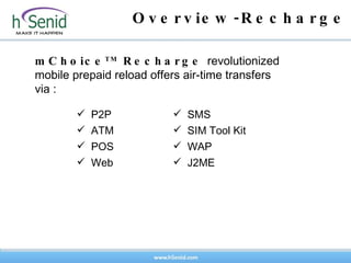 Overview-Recharge mChoice TM  Recharge  revolutionized mobile prepaid reload offers air-time transfers via :  SMS SIM Tool Kit WAP  J2ME  P2P ATM POS Web  