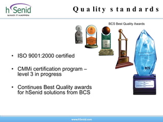 ISO 9001:2000 certified CMMi certification program – level 3 in progress Continues Best Quality awards for hSenid solutions from BCS  Quality standards BCS Best Quality Awards 