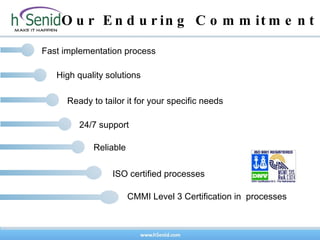 Fast implementation process High quality solutions Ready to tailor it for your specific needs 24/7 support Reliable Our Enduring Commitment ISO certified processes CMMI Level 3 Certification in  processes 