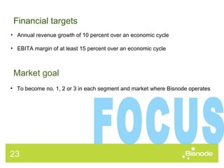 Financial targets Market goal Annual revenue growth of 10 percent over an economic cycle EBITA margin of at least 15 percent over an economic cycle To become no. 1, 2 or 3 in each segment and market where Bisnode operates FOCUS 