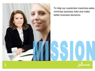 To help our customers maximise sales, minimise business risks and make better business decisions MISSION 