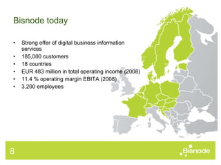 Bisnode today Strong offer of digital business information services 185,000 customers 18 countries EUR 483 million in total operating income (2008) 11.4 % operating margin EBITA (2008)  3,200 employees 