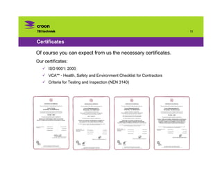 · 15


Certificates

Of course you can expect from us the necessary certificates.
Our certificates:
      ISO 9001: 2000
      VCA** - Health, Safety and Environment Checklist for Contractors
      Criteria for Testing and Inspection (NEN 3140)
 