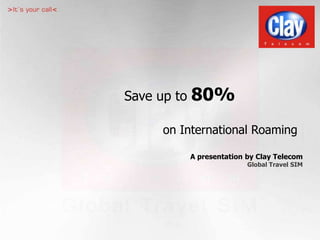 Save up to 80%
on International Roaming
A presentation by Clay Telecom
Global Travel SIM
 