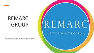 REMARC
GROUP
Hotel Entertainment & Professional External Shows
 