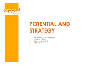POTENTIAL AND
STRATEGY
1.    A GENERATION OF MOBILE KIDS
2.    PARENTS’ 4 NEEDS
3.    CURRENT SOLUTIONS
4.    MEDIA CLIPS
 