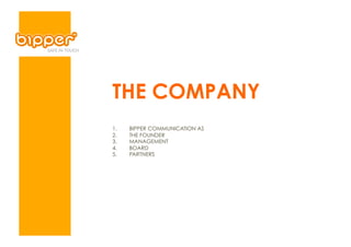 THE COMPANY
1.    BIPPER COMMUNICATION AS
2.    THE FOUNDER
3.    MANAGEMENT
4.    BOARD
5.    PARTNERS
 