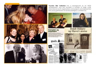 Founder Silje Vallestad has a background as an NGO
entrepreneur, and has founded a number of large scale
international youth organisations and projects and represented
the young generation at several prestigious conferences.
 