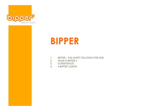 BIPPER
1.    BIPPER – THE SAFETY SOLUTION FOR KIDS
2.    WHAT IS BIPPER ?
3.    SCREENSHOTS
4.    4 BIPPER CLIENTS
 