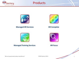 Products




                   Managed HR Services                        HR Complete




               Managed Training Services                       HR Focus




We are passionate about excellence!        ©HR factory 2013                 3
 