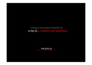Company Presentation PEOPLE
a trip of… creation and aesthetics




              people
       Engineering and designing group
 