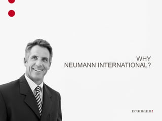 WHY NEUMANN INTERNATIONAL? 