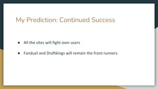 My Prediction: Continued Success
● All the sites will fight over users
● Fanduel and Draftkings will remain the front runners
 