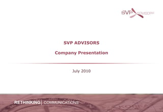 SVP ADVISORSCompany Presentation July 2010 RETHINKING│COMMUNICATIONS 