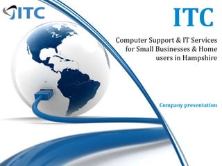 ITC
Computer Support & IT Services
  for Small Businesses & Home
            users in Hampshire




            Company presentation
 