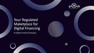 A Hidden FinTech Champion
Your Regulated
Maketplace for
Digital Financing
 