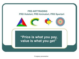   PRD ARTTRADING  PRD Hotelart, PRD Animalart, PRD Sportart   “ Price is what you pay, value is what you get” 