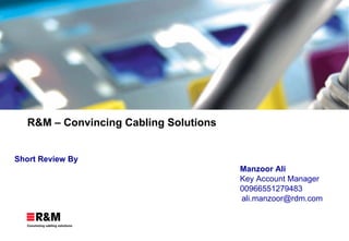 R&M – Convincing Cabling Solutions Short Review By Manzoor Ali Key Account Manager 00966551279483   [email_address] 