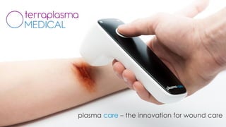 terraplasma medical develops a medical device,
the plasma care, for the treatment of chronic and acute wounds.
We fight multi resistant bacteria with cold plasma to improve
patients’ quality of life and to optimize the medical professionals’
wound care process.
…imagine you’ve got a wound and it’s not getting smaller but bigger
and is contaminated with multi resistant bacteria. The wound healing is
effected negatively and is very painful.
 