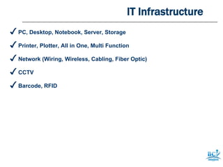 IT Infrastructure
✓ PC, Desktop, Notebook, Server, Storage
✓ Printer, Plotter, All in One, Multi Function
✓ Network (Wiring, Wireless, Cabling, Fiber Optic)
✓ CCTV
✓ Barcode, RFID
 