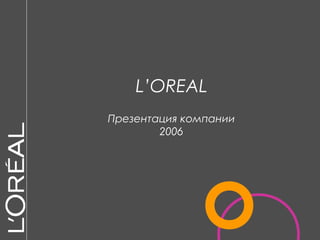 L’OREAL
Презентация компании
2006
 