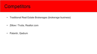 Competitors
• Traditional Real Estate Brokerages (brokerage business)
• Zillow / Trulia, Realtor.com
• Palantir, Qadium
 
