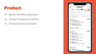 Product
● Mobile and Web application
● Connect shippers to carriers
● Persona: Owner Operators
 