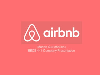 Airbnb
Marion Xu (xmarion)
EECS 441 Company Presentation
 