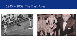 1945	– 2009:	The	Dark	Ages	
 