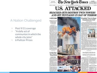 A Nation Challenged
▷ Post 9/11 coverage
▷ “A daily act of
communion in which the
whole city joins”
▷ 6 Pulitzer Prizes
 