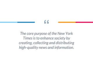 “The core purpose of the New York
Times is to enhance society by
creating, collecting and distributing
high-quality news and information.
 