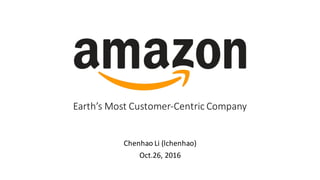 Earth’s	Most	Customer-Centric	Company
Chenhao Li (lchenhao)
Oct.26, 2016
 