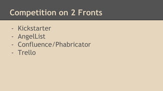 Competition on 2 Fronts 
- Kickstarter 
- AngelList 
- Confluence/Phabricator 
- Trello 
 