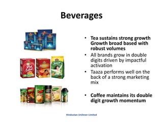 Beverages
• Tea sustains strong growth
Growth broad based with
robust volumes
• All brands grow in double
digits driven by impactful
activation
• Taaza performs well on the
back of a strong marketing
mix
• Coffee maintains its double
digit growth momentum
Hindustan Unilever Limited
 