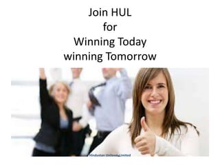 Join HUL
for
Winning Today
winning Tomorrow
Hindustan Unilever Limited
 