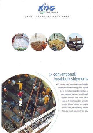 rtantpa




          > conventional/
            breakbulk
                   shipments
            KocriiBpot oll$ a vandpdi.ne of lhipp
                                                ng
                 .oiv€rtdM aid bre:kb! crco fmn niuduJ
                                     l
                     '@tolh€mon..mpGhdN$hed:id/or
                      ievy ma(hh€ry rypeofre$€lor€a.h
                                 lhe
             :        lhipmsi s aed€d bdedon rie sp&lir


                 i          drfieEdrrandiiq
                       Equres              dd. bqdh€,

                 '     wrh er dmrt weliid $eval lo handh
                 :     fie sp{nl p,od!.t
                                       eononioly iid ilely
 