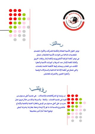‫للتصدى‬ ‫ّاألفساد‬ ‫للشسكات‬ ‫ّالكاملة‬ ‫الفعالة‬ ‫األمئة‬ ‫احللْل‬ ‫تْفري‬
‫تتنثل‬ ّ ‫املختلفة‬ ‫األمئة‬ ‫احلْادث‬ ً‫م‬ ‫اليامجة‬ ‫للتَدٓدات‬
‫احلسٓل‬ ‫ّإطفاء‬ ‫إىراز‬ ‫ّأىظنة‬ ُٔ‫ألتلفٔزْٓى‬ ‫املساقبة‬ ‫أىظنة‬ ‫تْفري‬ ‫فى‬
‫ّأجَزة‬ ‫األمئة‬ ‫البْابات‬ ّ ‫السسقة‬ ‫ضد‬ ‫اإلىراز‬ ‫أىظنة‬ ‫ّكرلك‬
‫بامليشات‬ ‫اخلاصة‬ ‫األىظنة‬ ‫إلَٔا‬ ‫ّٓضاف‬ ٌ‫املعاد‬ ً‫ع‬ ‫الكشف‬
‫السقنٔة‬ ‫ّالسيرتاالت‬ ‫الداخلٔة‬ ‫اإلذاعة‬ ‫أىظنة‬ ‫فى‬ ‫تتنثل‬ ‫ّالتى‬
‫للعاملني‬ ‫ّاالىصساف‬ ‫احلضْز‬ ‫ّأجَزة‬
ً‫م‬ ‫مستْى‬ ‫أعلى‬ ‫تكدٓه‬ ‫ٍى‬ ، ‫لإلتصاالت‬ ِ‫الشسكةاملتحد‬ ‫يف‬ ‫زؤٓتيا‬ ٌ‫إ‬
‫عنل‬ ‫فسٓل‬ ‫خالل‬ ً‫م‬ ‫ّذلك‬ ‫ّالسسعة‬ ، ‫ّالدقة‬ ، ‫اخلدمات‬ ‫تكدٓه‬ ‫فى‬ ‫اجلْدة‬
‫ّاإلبداع‬ ‫ّالتكئة‬ ‫الفئة‬ ‫ّاملَازة‬ ‫الْعى‬ ً‫م‬ ‫مستْى‬ ‫أعلى‬ ‫على‬ ّ ‫مدزب‬
‫لٔبكى‬ ‫ّخربتيا‬ ‫مبَازتيا‬ ‫ىسمسَا‬ ‫لْحة‬ ‫إال‬ ٍْ ‫ما‬ ‫ليا‬ ‫باليسبة‬ ‫فاملشسّع‬
‫معحبَٔا‬ ‫أعني‬ ‫أماو‬ ‫امسَا‬ ‫تْقٔع‬
 
