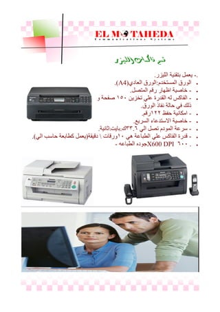 ‫الليزر‬ ‫فاكسات‬ ‫قسه‬
.-‫اىيٞسر‬ ‫ثزقْٞخ‬ ‫ٝؼَو‬.
ً‫اىَطزخذ‬ ‫اى٘رق‬:ٛ‫اىؼبد‬ ‫اى٘رق‬(A4.)
-‫اىَزصو‬ ٌ‫رق‬ ‫اظٖبر‬ ‫خبصٞخ‬.
-ِٝ‫رخس‬ ٜ‫ػي‬ ‫اىقذرح‬ ٔ‫ى‬ ‫اىفبمص‬050ٗ ‫صفحخ‬
‫اى٘رق‬ ‫ّفبر‬ ‫حبىخ‬ ٜ‫ف‬ ‫رىل‬.
-‫حفع‬ ‫اٍنبّٞخ‬099ٌ‫رق‬.
-‫اىطرٝغ‬ ‫االضزذػبء‬ ‫خبصٞخ‬.
-ٜ‫اى‬ ‫رصو‬ ً‫اىَ٘د‬ ‫ضرػخ‬...3‫ك‬.‫ثبٝذ‬‫ثبّٞخ‬.
-ٜٕ ‫اىطجبػخ‬ ٜ‫ػي‬ ‫اىفبمص‬ ‫قذرح‬00‫ٗرقبد‬‫دقٞقخ‬(ٜ‫اى‬ ‫حبضت‬ ‫مطبثؼخ‬ ‫ٝؼَو‬.)
.300X600 DPIٔ‫اىطجبػ‬ ٓ‫ج٘د‬-
 